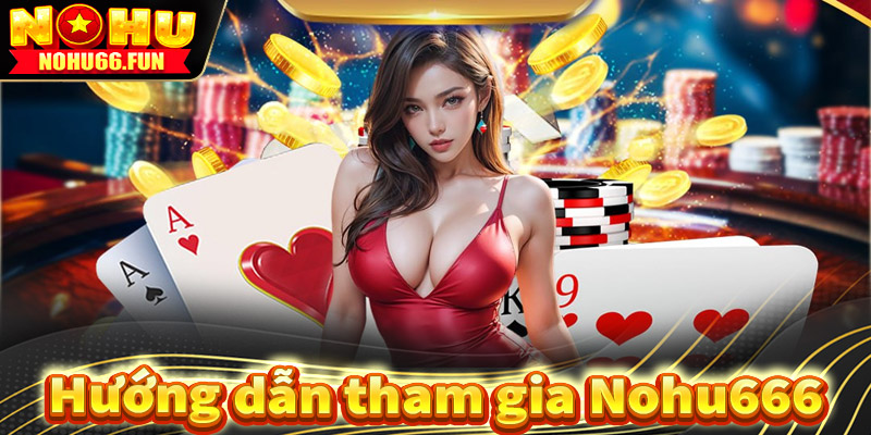 Hướng dẫn tham gia cá cược tại Nohu666